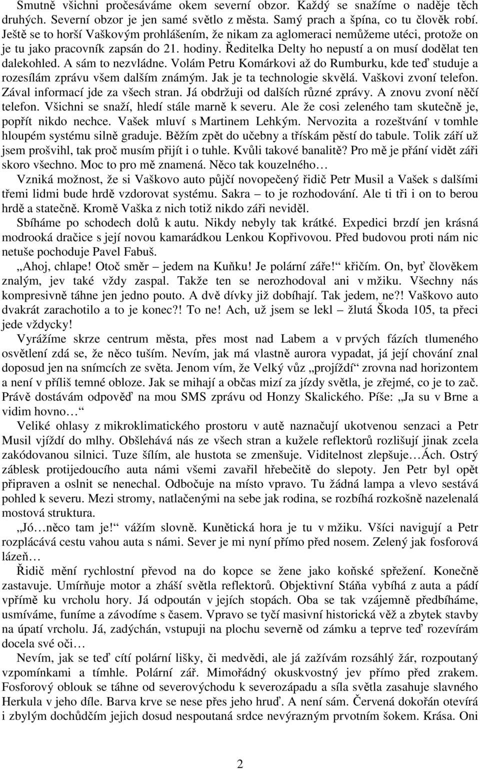 A sám to nezvládne. Volám Petru Komárkovi až do Rumburku, kde teď studuje a rozesílám zprávu všem dalším známým. Jak je ta technologie skvělá. Vaškovi zvoní telefon.