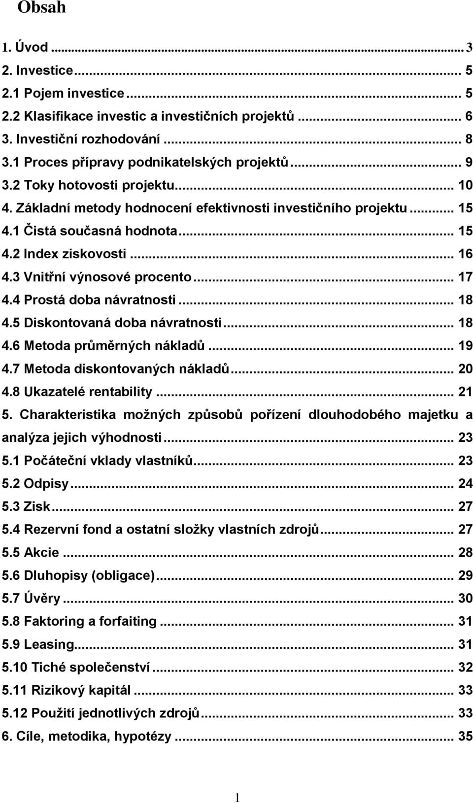 4 Prostá doba návratnosti... 18 4.5 Diskontovaná doba návratnosti... 18 4.6 Metoda průměrných nákladů... 19 4.7 Metoda diskontovaných nákladů... 20 4.8 Ukazatelé rentability... 21 5.