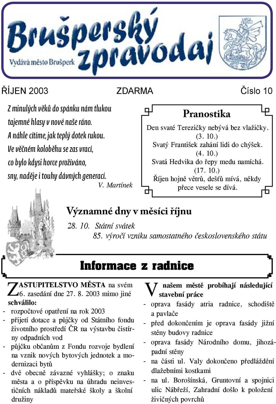 ) Svatý František zahání lidi do chýšek. (4. 10.) Svatá Hedvika do řepy medu namíchá. (17. 10.) Říjen hojně větrů, dešťů mívá, někdy přece vesele se dívá. Významné dny v měsíci říjnu 28. 10. Státní svátek 85.