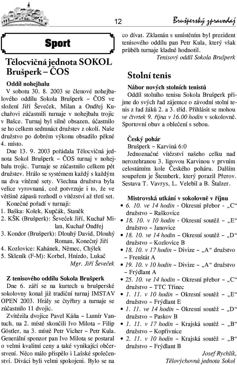 Turnaj byl silně obsazen, účastnilo se ho celkem sedmnáct družstev z okolí. Naše družstvo po dobrém výkonu obsadilo pěkné 4. místo. Dne 13. 9.