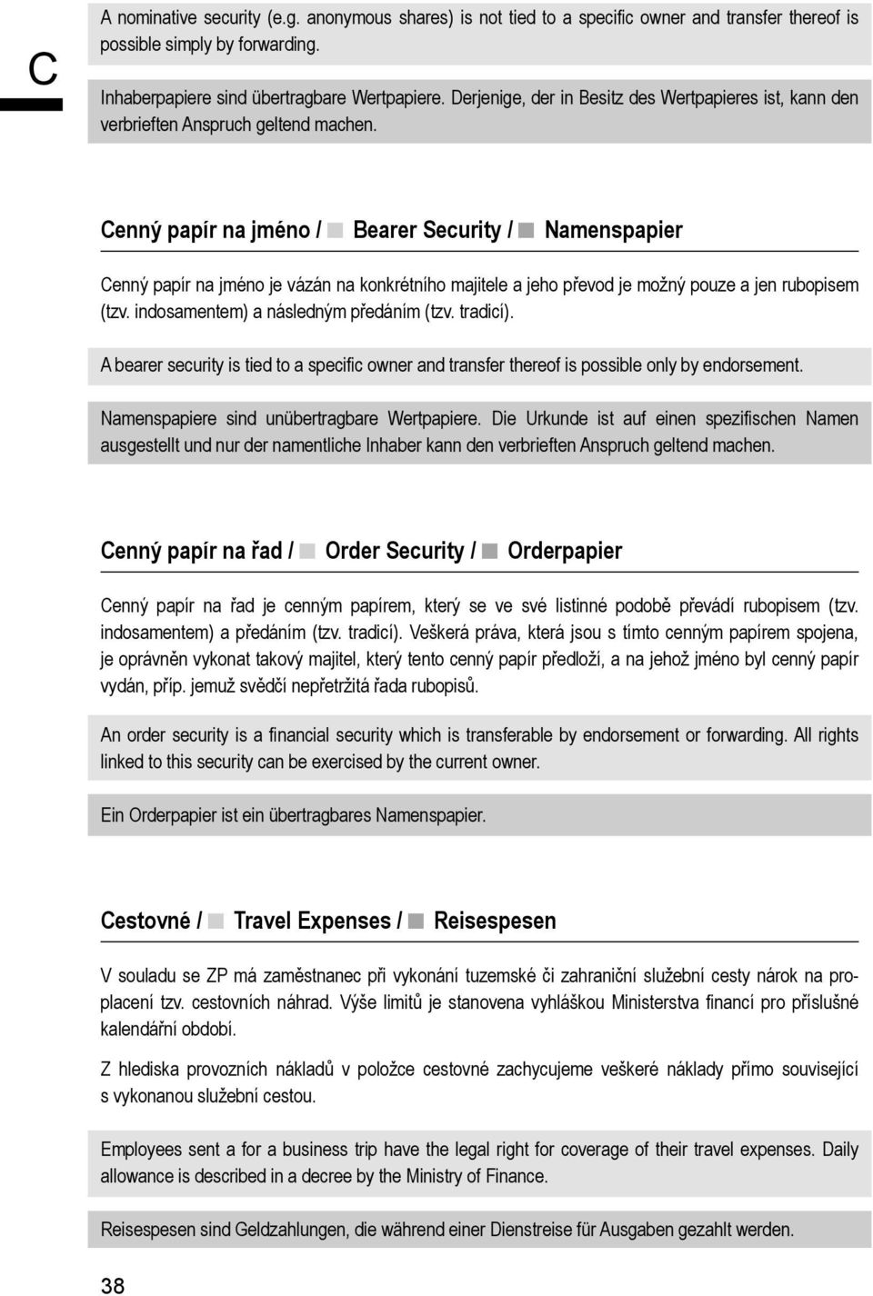 enný papír na jméno / Bearer Security / Namenspapier enný papír na jméno je vázán na konkrétního majitele a jeho převod je možný pouze a jen rubopisem (tzv. indosamentem) a následným předáním (tzv.