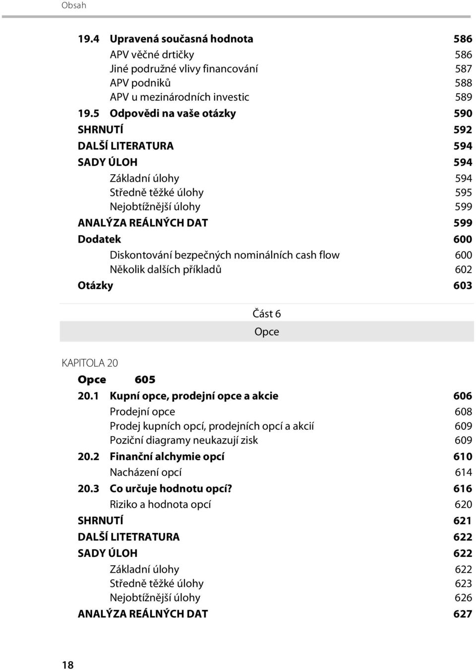 bezpečných nominálních cash flow 600 Několik dalších příkladů 602 Otázky 603 Část 6 Opce KAPITOLA 20 Opce 605 20.