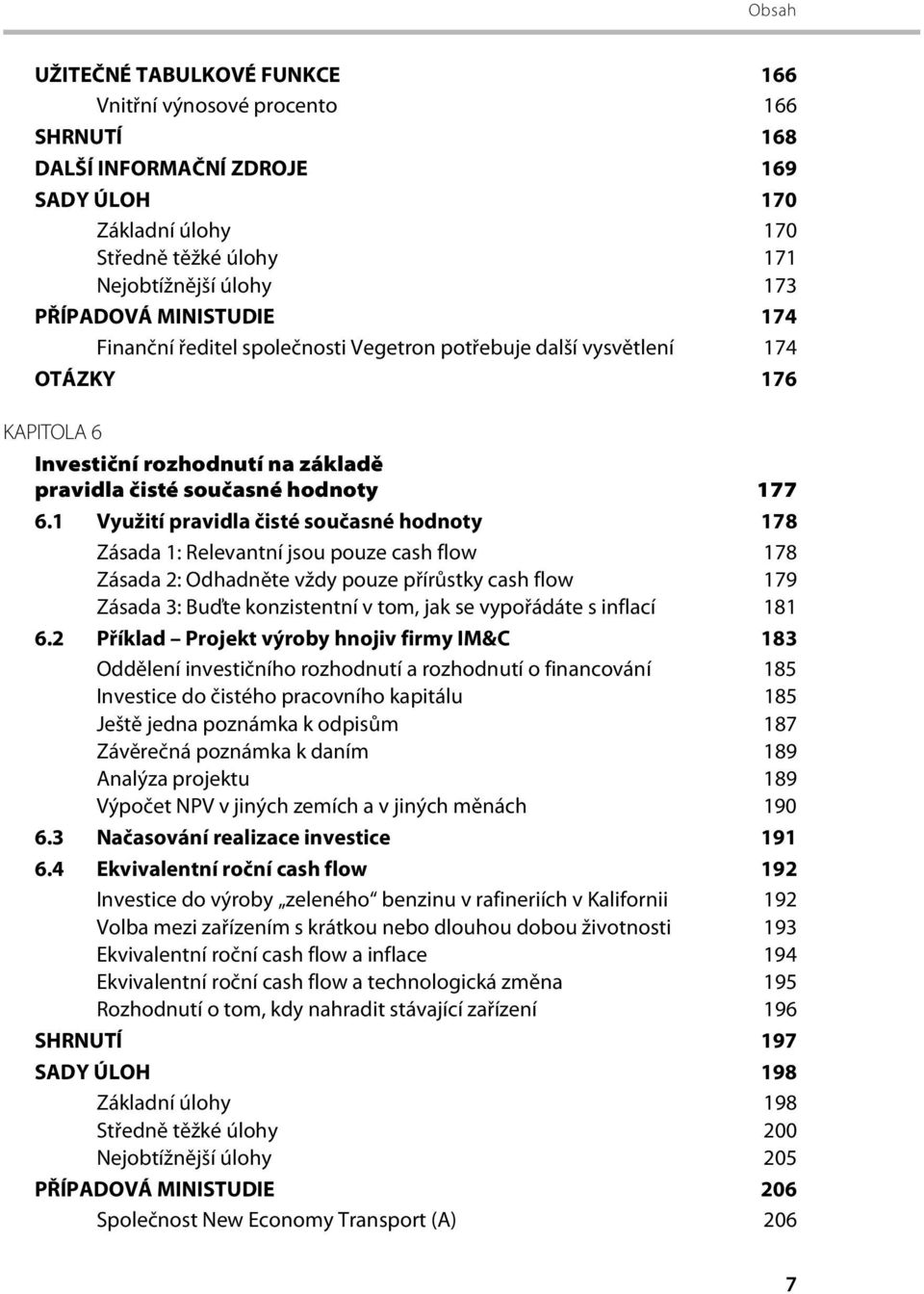 1 Využití pravidla čisté současné hodnoty 178 Zásada 1: Relevantní jsou pouze cash flow 178 Zásada 2: Odhadněte vždy pouze přírůstky cash flow 179 Zásada 3: Buďte konzistentní v tom, jak se