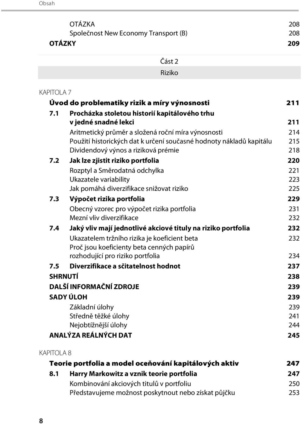 Dividendový výnos a riziková prémie 218 7.2 Jak lze zjistit riziko portfolia 220 Rozptyl a Směrodatná odchylka 221 Ukazatele variability 223 Jak pomáhá diverzifikace snižovat riziko 225 7.