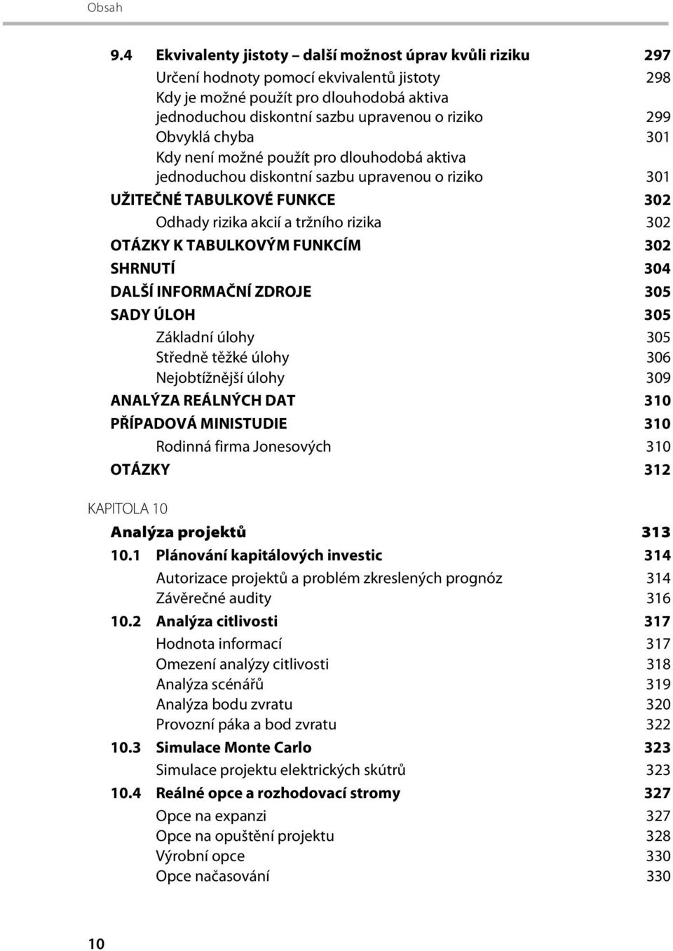 TABULKOVÝM FUNKCÍM 302 SHRNUTÍ 304 DALŠÍ INFORMAČNÍ ZDROJE 305 SADY ÚLOH 305 Základní úlohy 305 Středně těžké úlohy 306 Nejobtížnější úlohy 309 ANALÝZA REÁLNÝCH DAT 310 PŘÍPADOVÁ MINISTUDIE 310