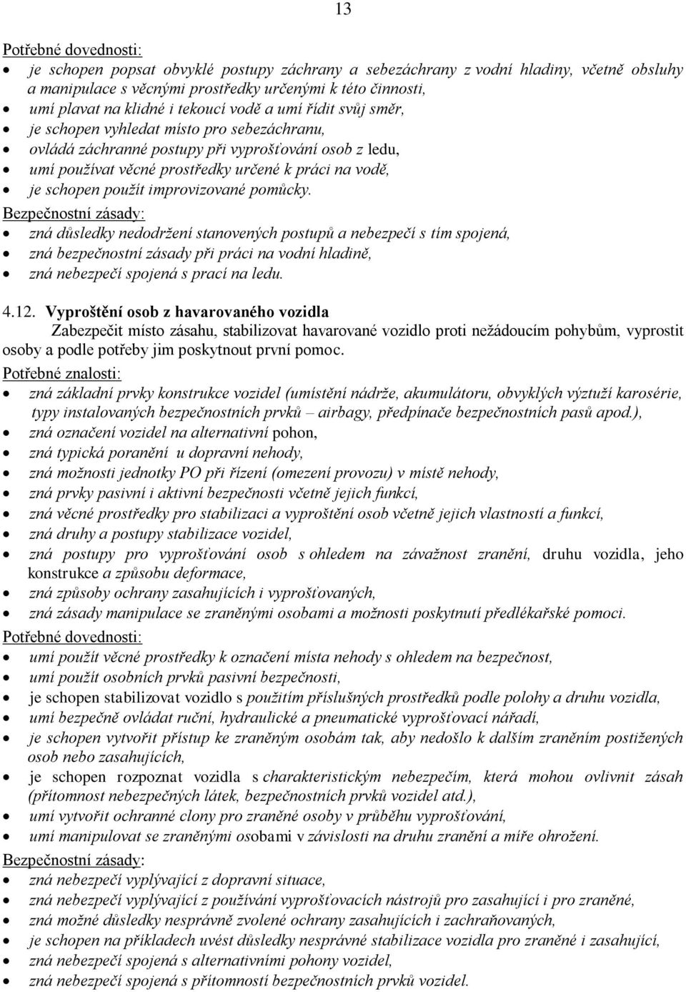 improvizované pomůcky. zná důsledky nedodržení stanovených postupů a nebezpečí s tím spojená, zná bezpečnostní zásady při práci na vodní hladině, zná nebezpečí spojená s prací na ledu. 4.12.