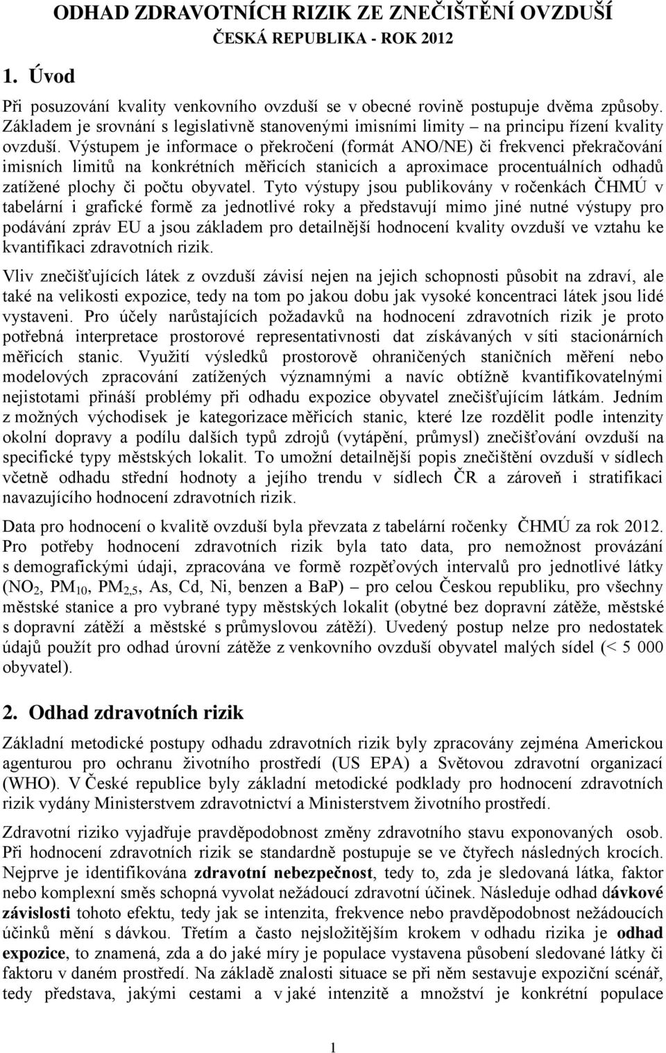 Výstupem je informace o překročení (formát ANO/NE) či frekvenci překračování imisních limitů na konkrétních měřicích stanicích a aproximace procentuálních odhadů zatížené plochy či počtu obyvatel.