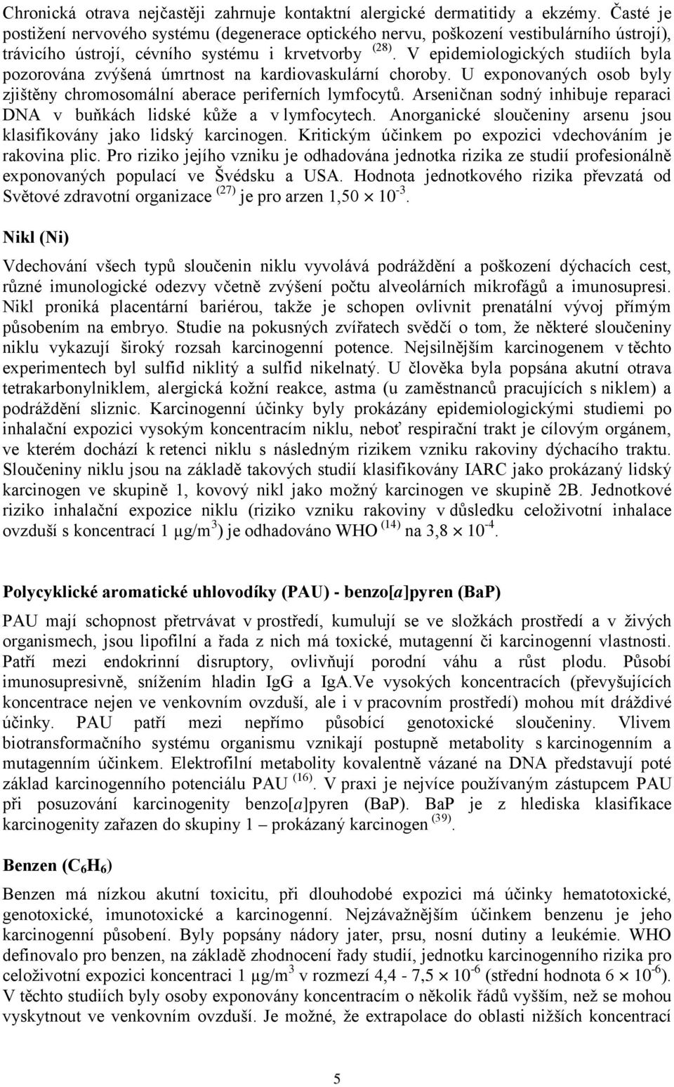 V epidemiologických studiích byla pozorována zvýšená úmrtnost na kardiovaskulární choroby. U exponovaných osob byly zjištěny chromosomální aberace periferních lymfocytů.