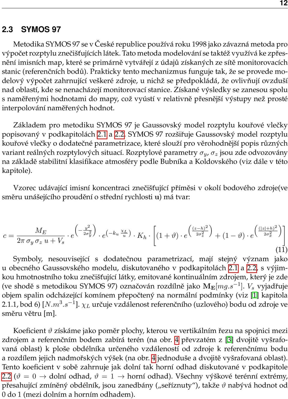 Prakticky tento mechanizmus funguje tak, že se provede modelový výpočet zahrnující veškeré zdroje, u nichž se předpokládá, že ovlivňují ovzduší nad oblastí, kde se nenacházejí monitorovací stanice.