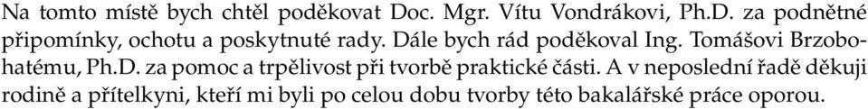 Dále bych rád poděkoval Ing. Tomášovi Brzobohatému, Ph.D. za pomoc a trpělivost při tvorbě praktické části.