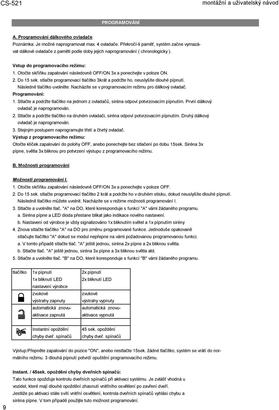 Otočte skříňku zapalování následovně OFF/ON 3x a ponechejte v poloze ON. 2. Do 15 sek. stlačte programovací tlačítko 3krát a podržte ho, neuslyšíte dlouhé pípnutí. Následně tlačítko uvolněte.