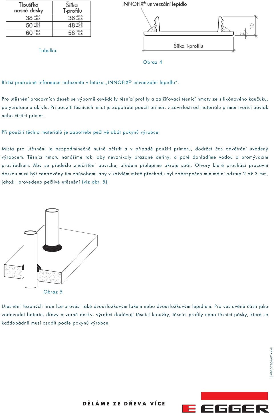 Při použití těsnících hmot je zapotřebí použít primer, v závislosti od materiálu primer tvořící povlak nebo čístící primer. Při použití těchto materiálů je zapotřebí pečlivě dbát pokynů výrobce.