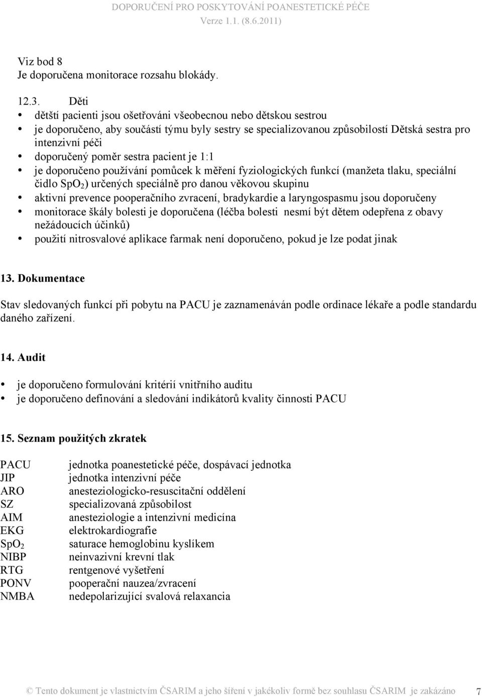 sestra pacient je 1:1 je doporučeno používání pomůcek k měření fyziologických funkcí (manžeta tlaku, speciální čidlo SpO 2 ) určených speciálně pro danou věkovou skupinu aktivní prevence pooperačního