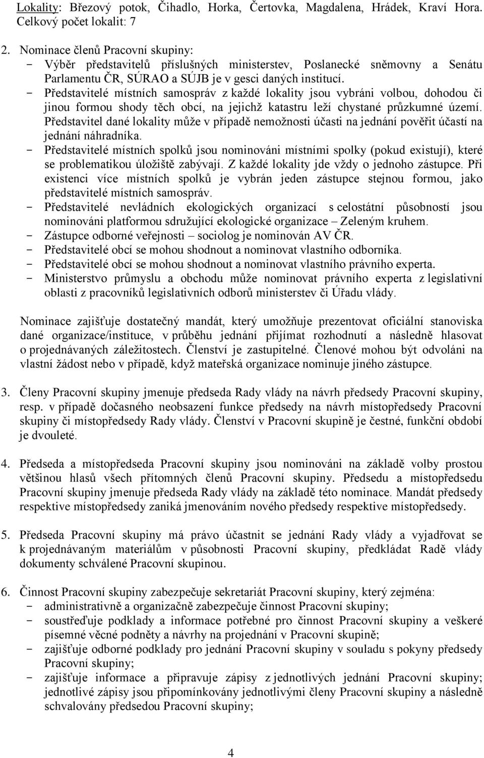 - Představitelé místních samospráv z každé lokality jsou vybráni volbou, dohodou či jinou formou shody těch obcí, na jejichž katastru leží chystané průzkumné území.