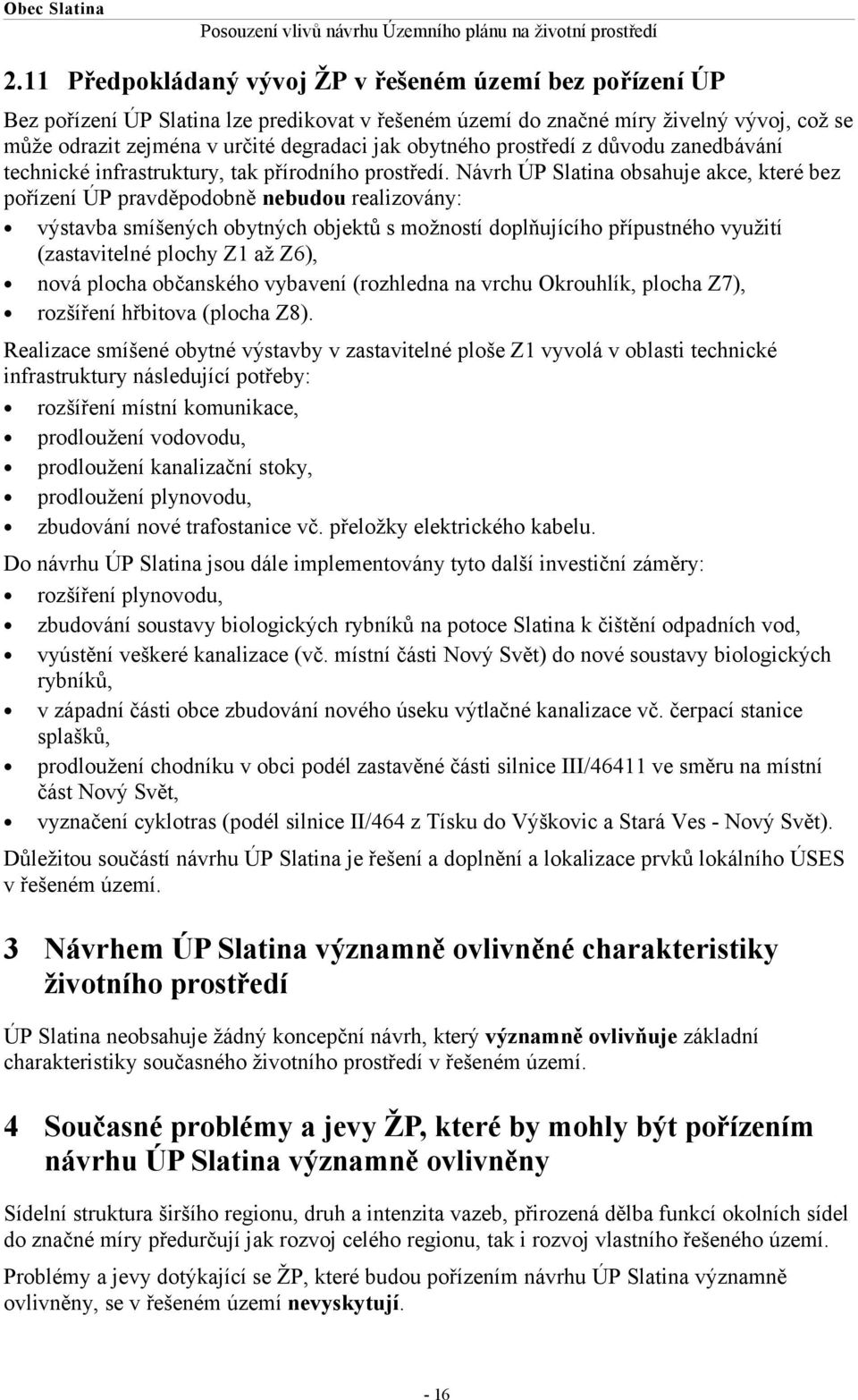 Návrh ÚP Slatina obsahuje akce, které bez pořízení ÚP pravděpodobně nebudou realizovány: výstavba smíšených obytných objektů s možností doplňujícího přípustného využití (zastavitelné plochy Z1 až