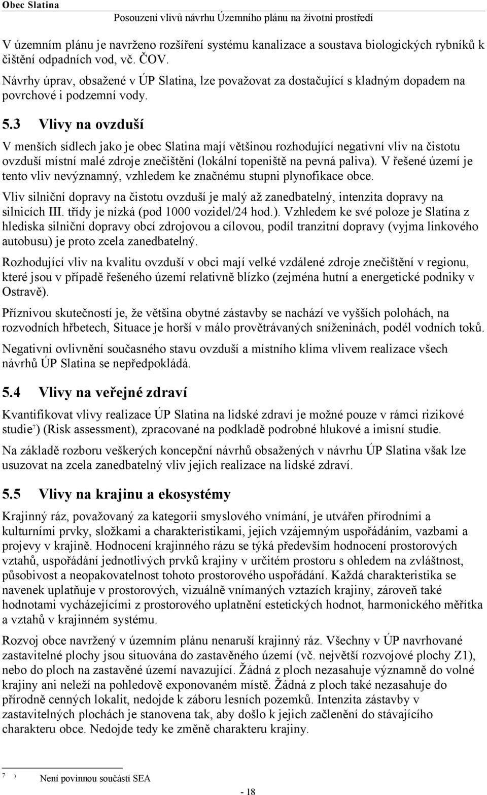 3 Vlivy na ovzduší V menších sídlech jako je obec Slatina mají většinou rozhodující negativní vliv na čistotu ovzduší místní malé zdroje znečištění (lokální topeniště na pevná paliva).