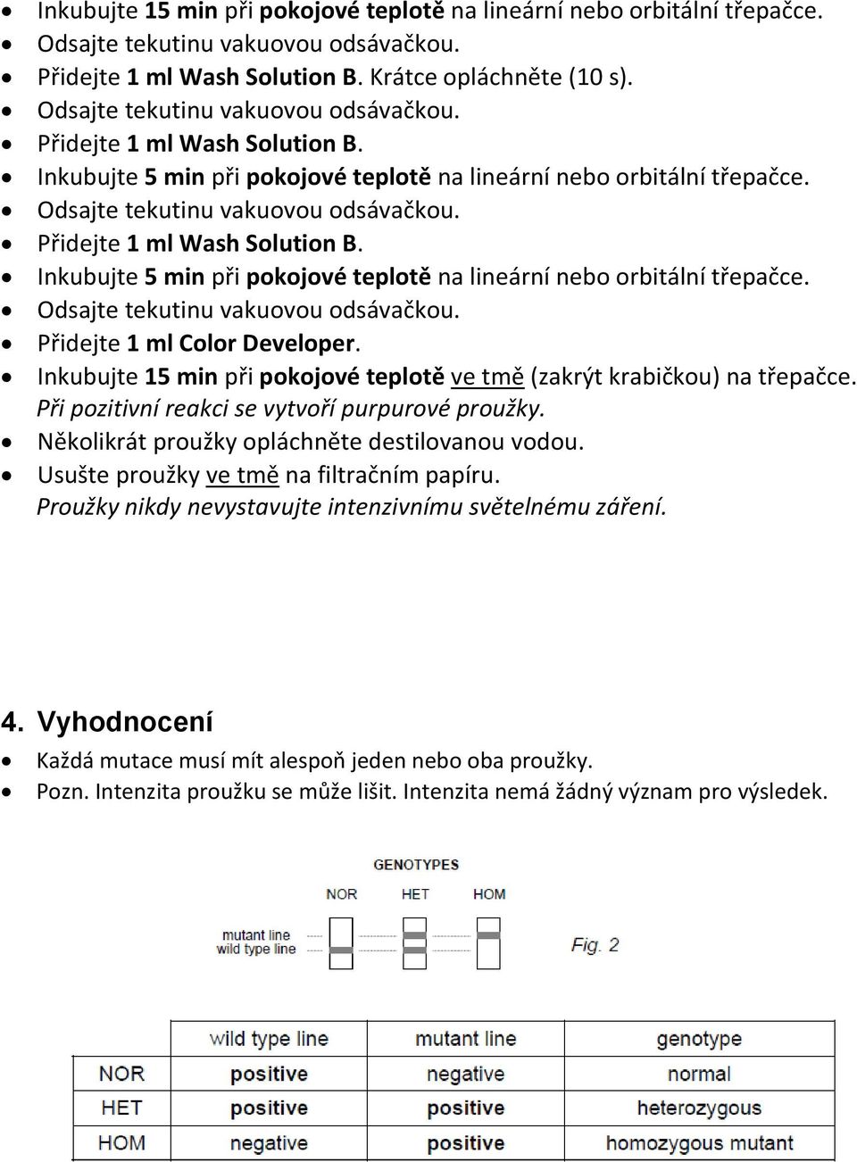 Inkubujte 15 min při pokojové teplotě ve tmě (zakrýt krabičkou) na třepačce. Při pozitivní reakci se vytvoří purpurové proužky. Několikrát proužky opláchněte destilovanou vodou.