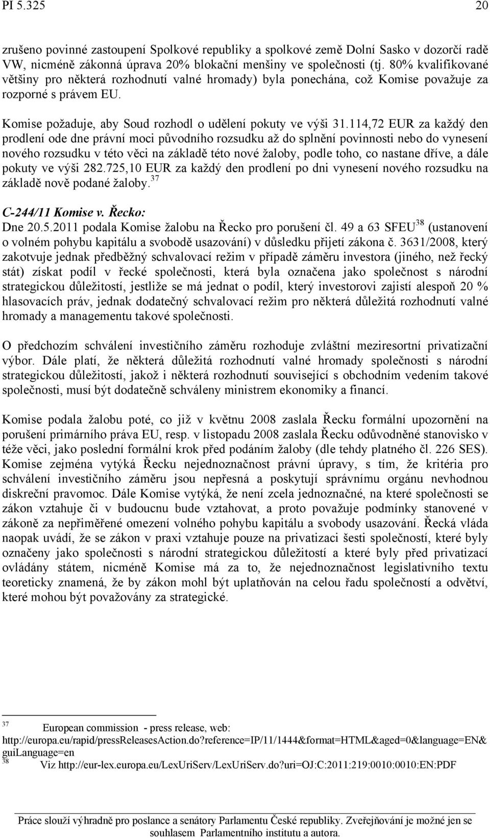 114,72 EUR za každý den prodlení ode dne právní moci původního rozsudku až do splnění povinnosti nebo do vynesení nového rozsudku v této věci na základě této nové žaloby, podle toho, co nastane