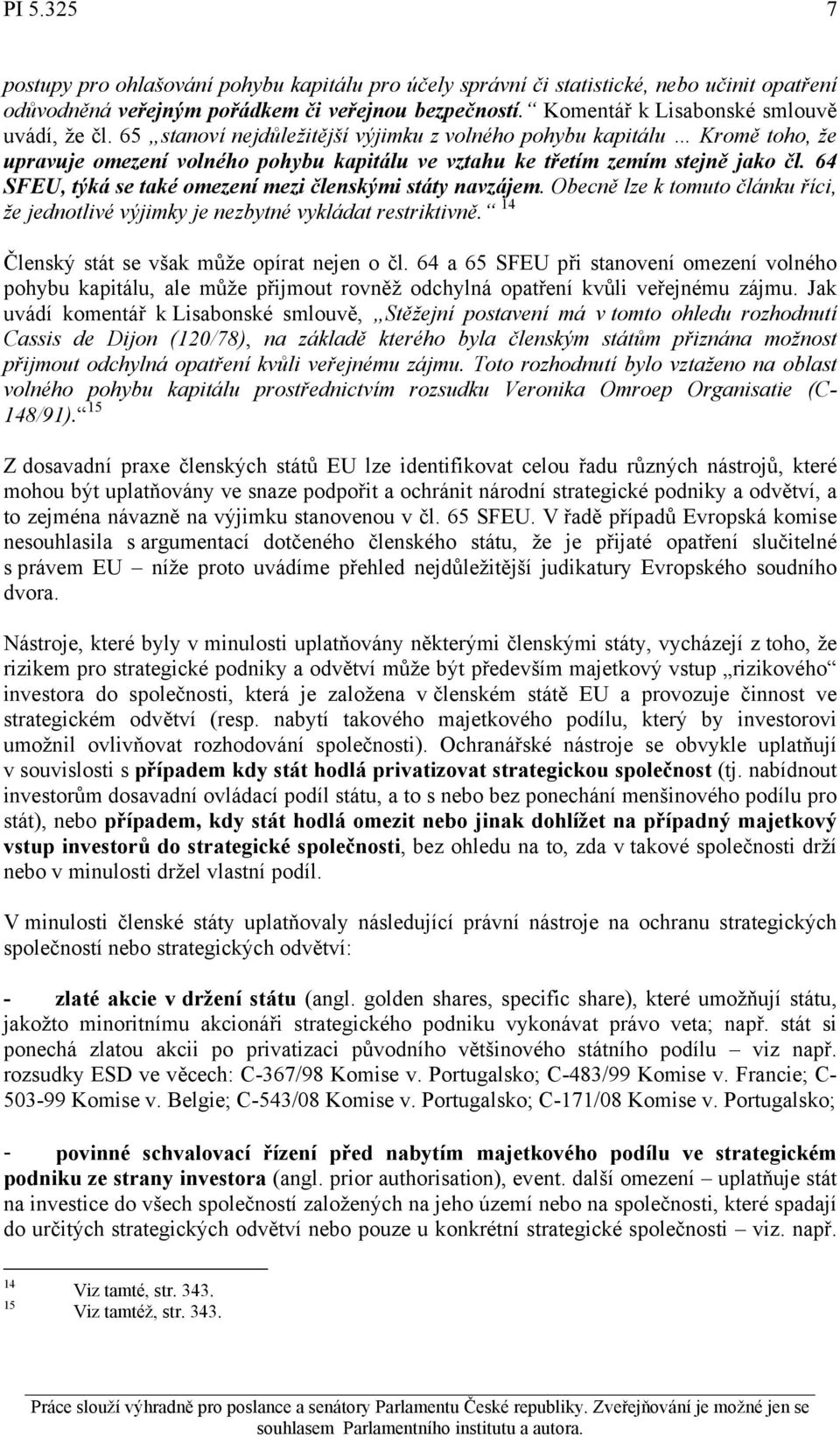 65 stanoví nejdůležitější výjimku z volného pohybu kapitálu Kromě toho, že upravuje omezení volného pohybu kapitálu ve vztahu ke třetím zemím stejně jako čl.