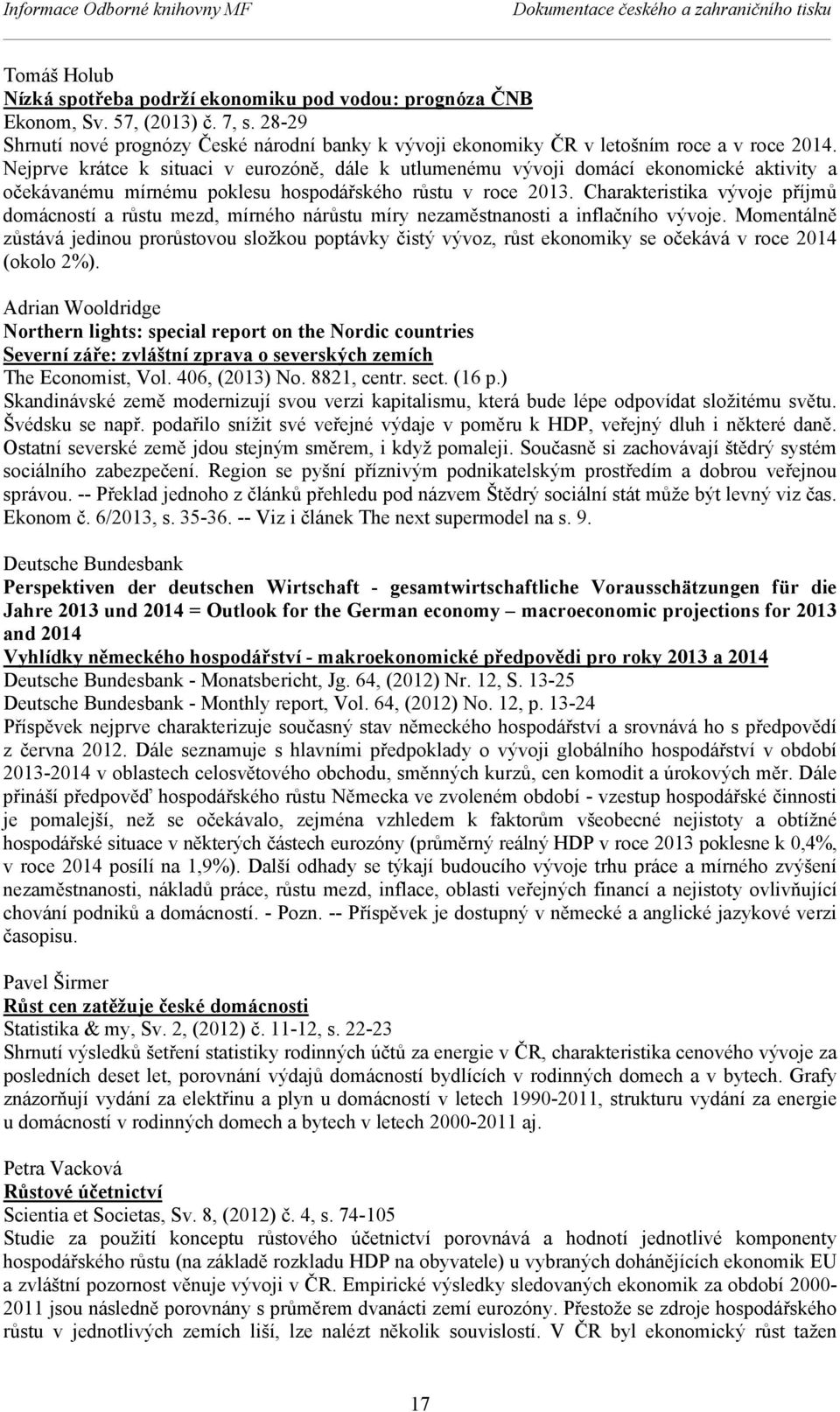 Nejprve krátce k situaci v eurozóně, dále k utlumenému vývoji domácí ekonomické aktivity a očekávanému mírnému poklesu hospodářského růstu v roce 2013.