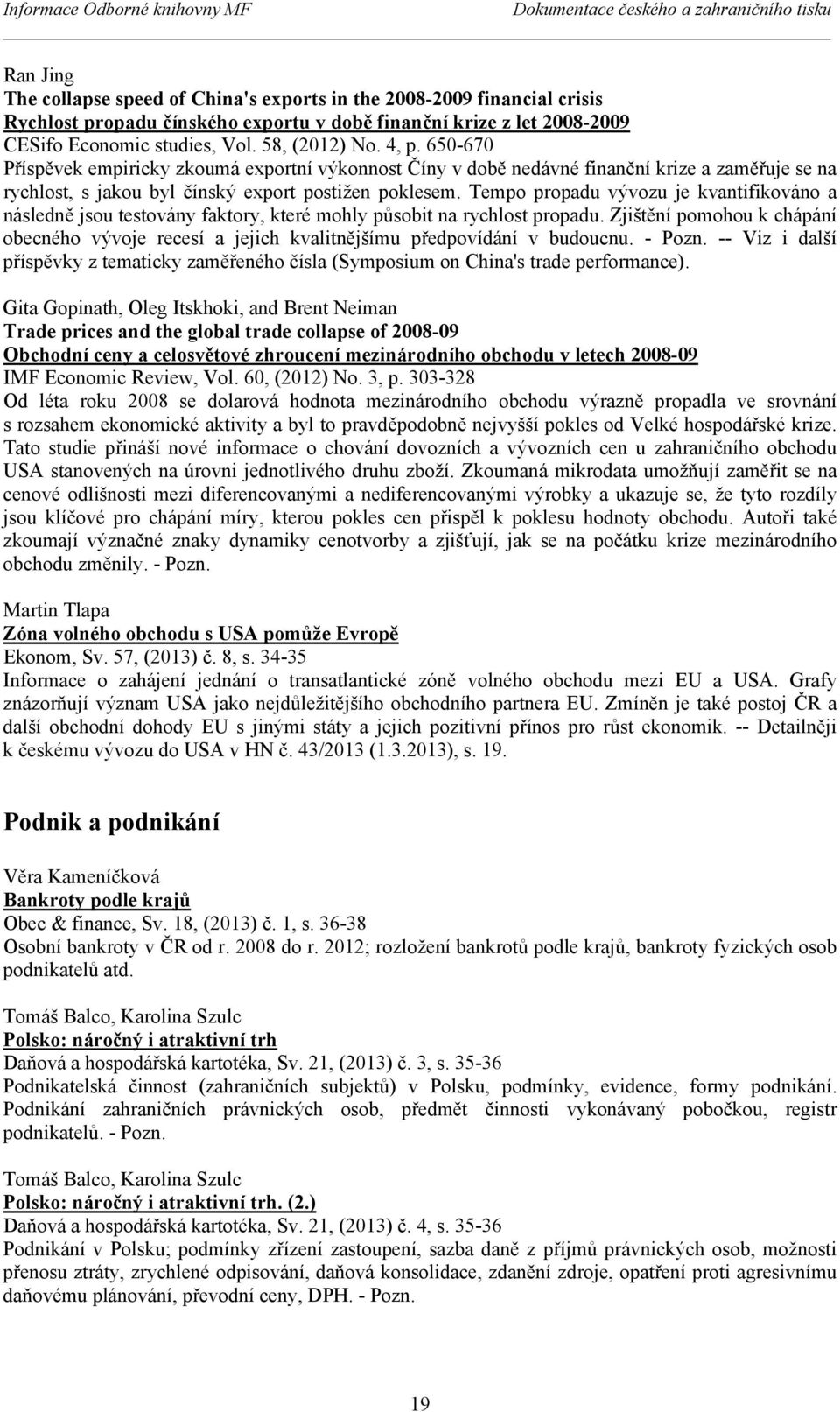 650-670 Příspěvek empiricky zkoumá exportní výkonnost Číny v době nedávné finanční krize a zaměřuje se na rychlost, s jakou byl čínský export postižen poklesem.