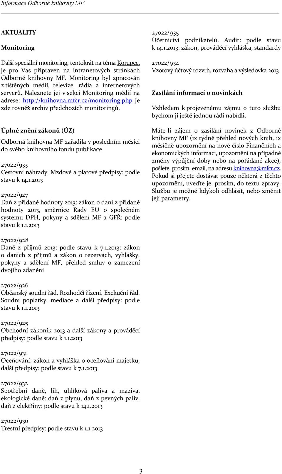 php Je zde rovněž archiv předchozích monitoringů. Úplné znění zákonů (ÚZ) Odborná knihovna MF zařadila v posledním měsíci do svého knihovního fondu publikace 27022/933 Cestovní náhrady.