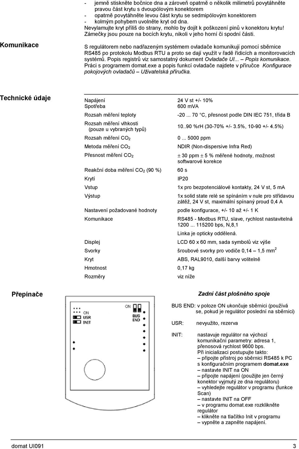 S regulátorem nebo nadřazeným systémem ovladače komunikují pomocí sběrnice RS485 po protokolu Modbus RTU a proto se dají využít v řadě řídicích a monitorovacích systémů.