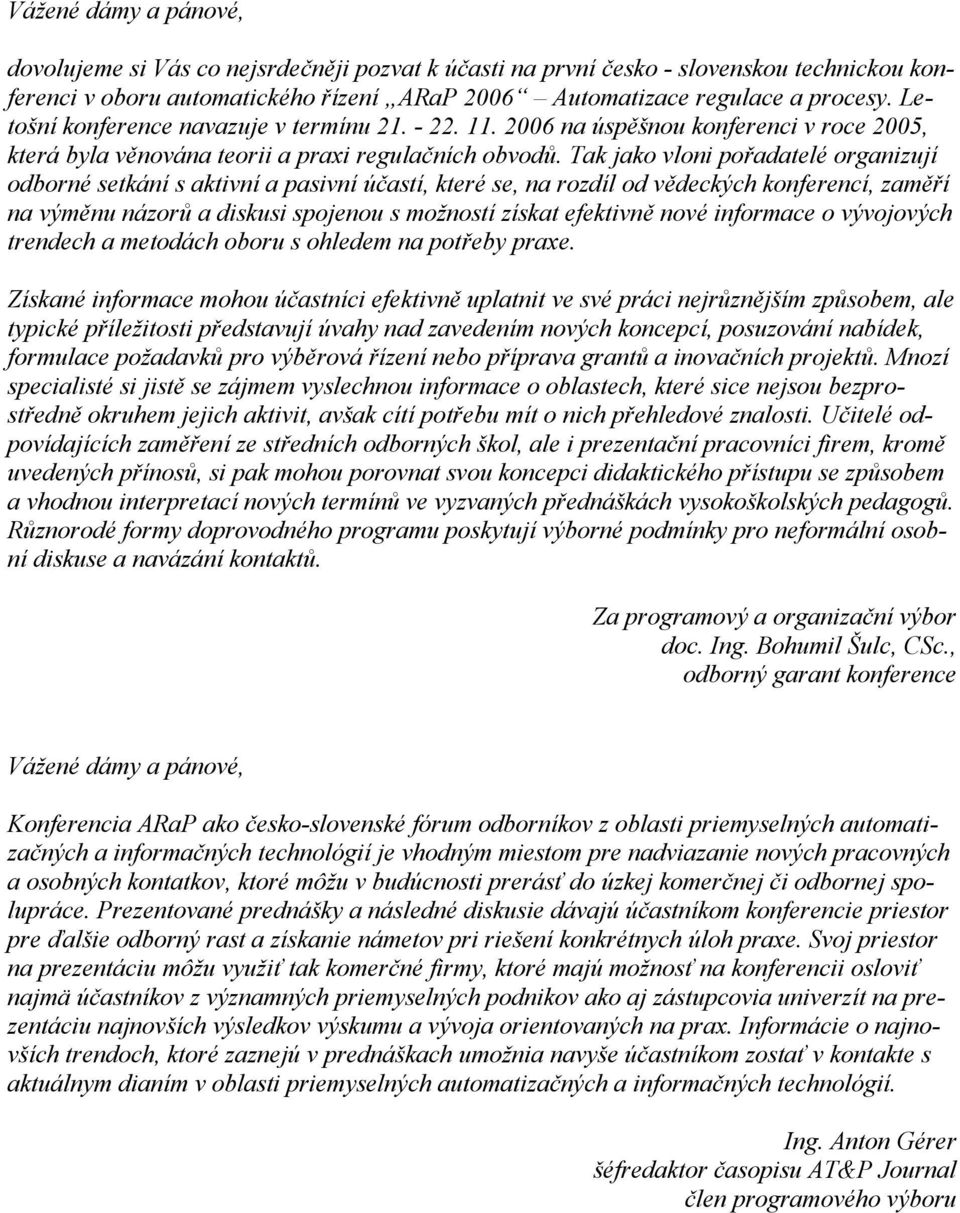 Tak jako vloni pořadatelé organizují odborné setkání s aktivní a pasivní účastí, které se, na rozdíl od vědeckých konferencí, zaměří na výměnu názorů a diskusi spojenou s možností získat efektivně