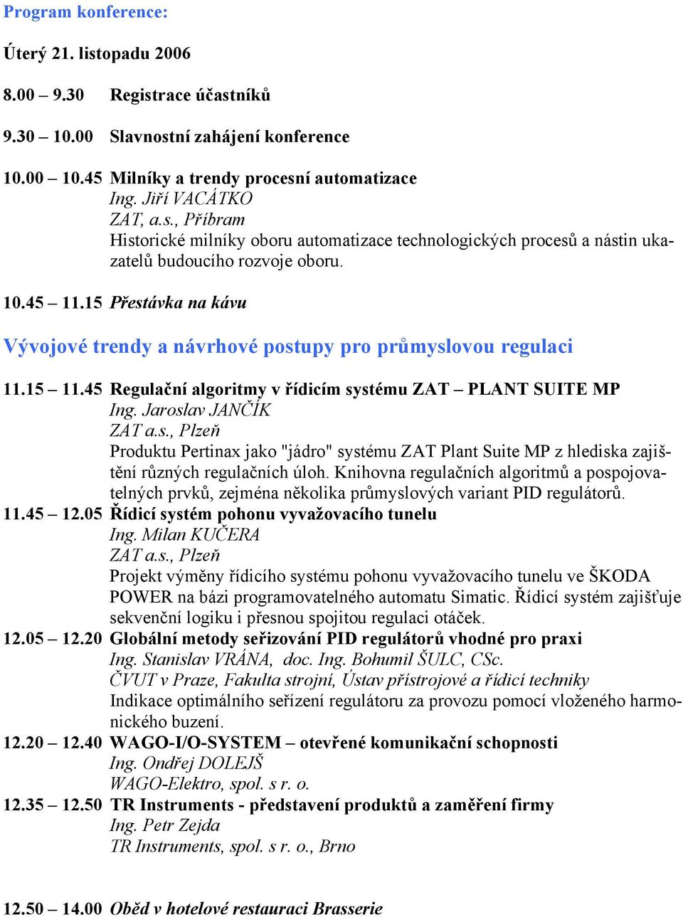 Knihovna regulačních algoritmů a pospojovatelných prvků, zejména několika průmyslových variant PID regulátorů. 11.45 12.05 Řídicí systém pohonu vyvažovacího tunelu Ing. Milan KUČERA ZAT a.s., Plzeň Projekt výměny řídicího systému pohonu vyvažovacího tunelu ve ŠKODA POWER na bázi programovatelného automatu Simatic.