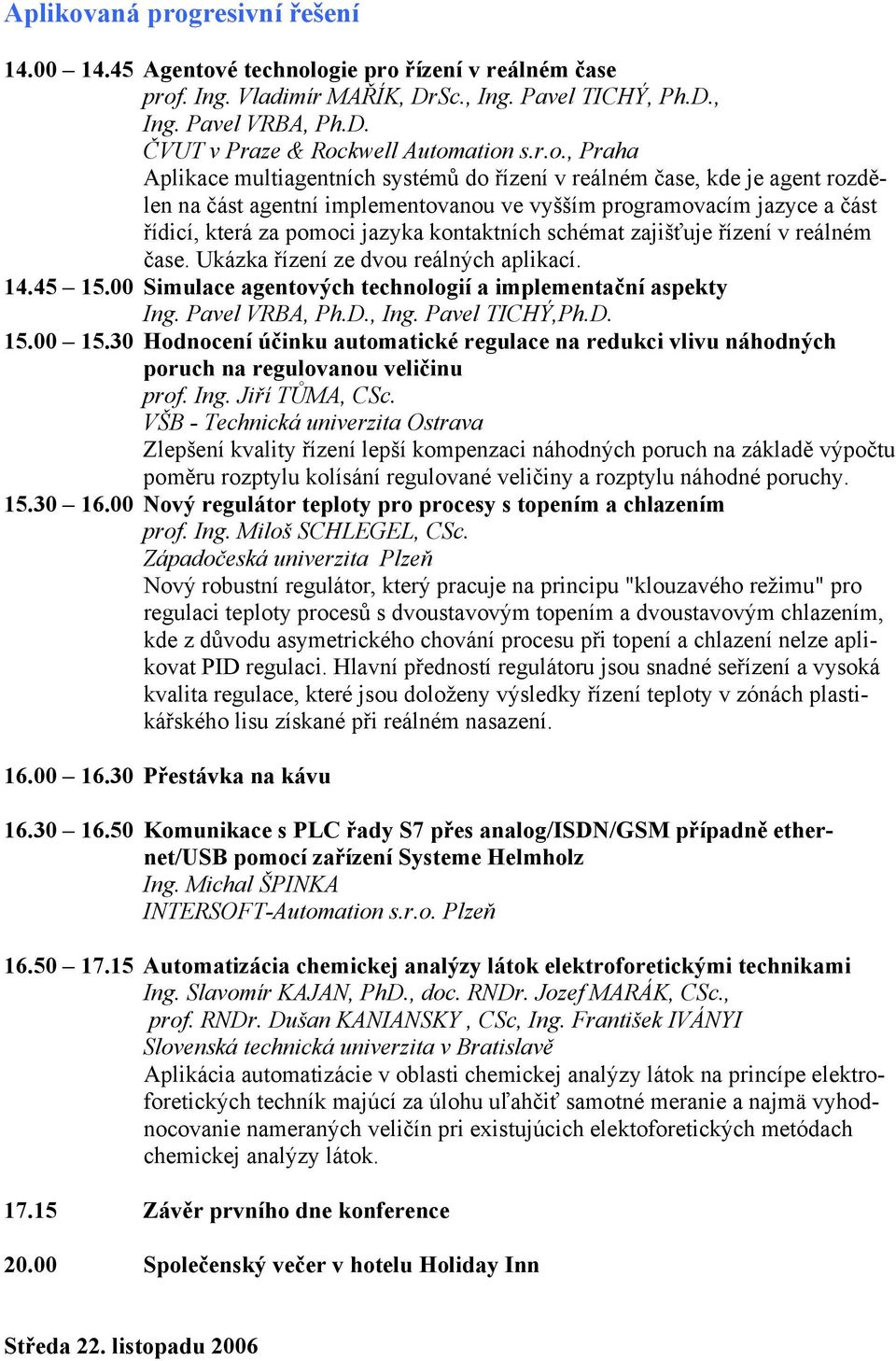 kontaktních schémat zajišťuje řízení v reálném čase. Ukázka řízení ze dvou reálných aplikací. 14.45 15.00 Simulace agentových technologií a implementační aspekty Ing. Pavel VRBA, Ph.D., Ing.