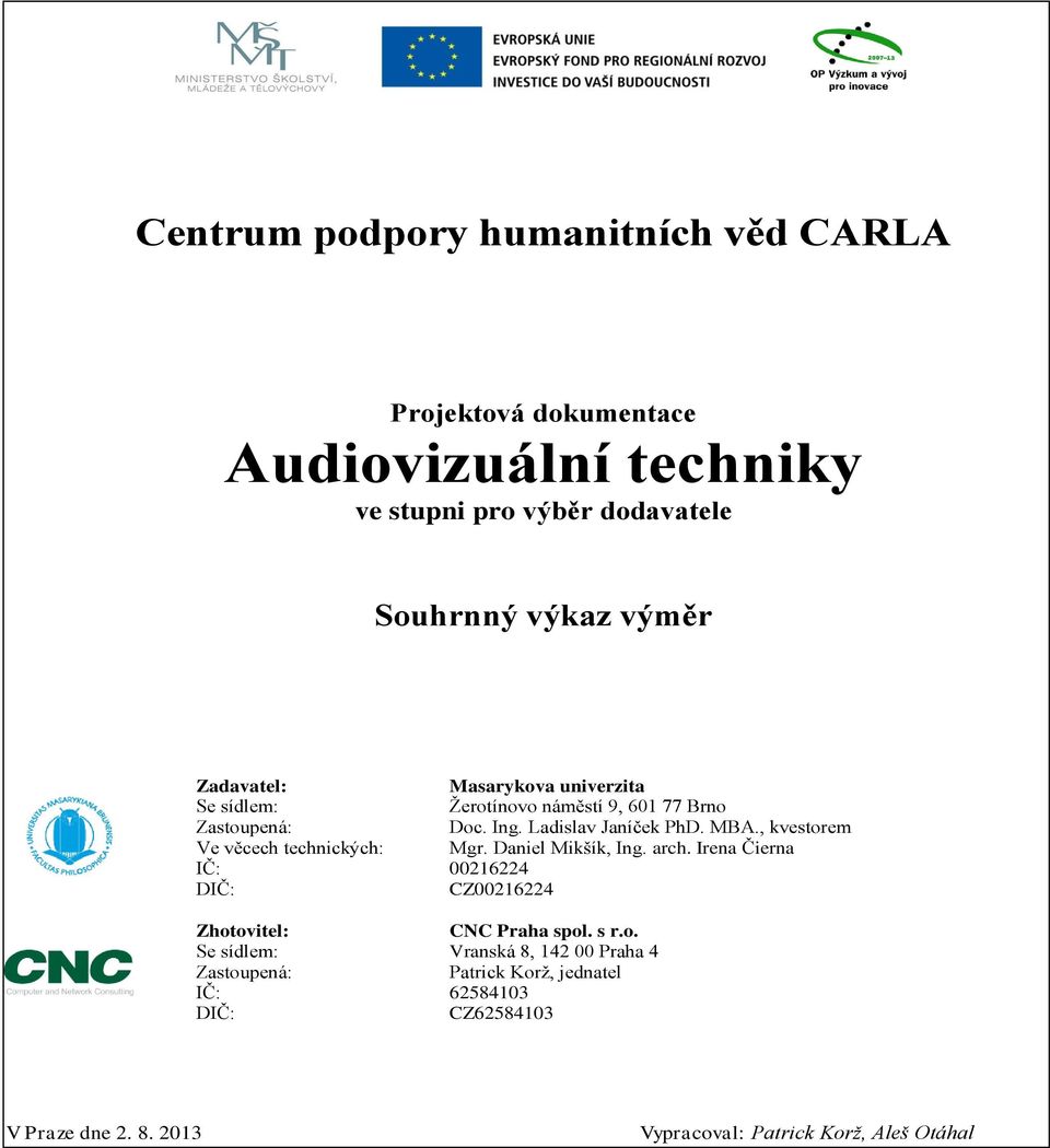 , kvestorem Ve věcech technických: Mgr. Daniel Mikšík, Ing. arch. Irena Čierna IČ: 00216224 DIČ: CZ00216224 Zhotovitel: CNC Praha spol. s r.o. Se sídlem: Vranská 8, 142 00 Praha 4 Zastoupená: Patrick Korž, jednatel IČ: 62584103 DIČ: CZ62584103 V Praze dne 2.