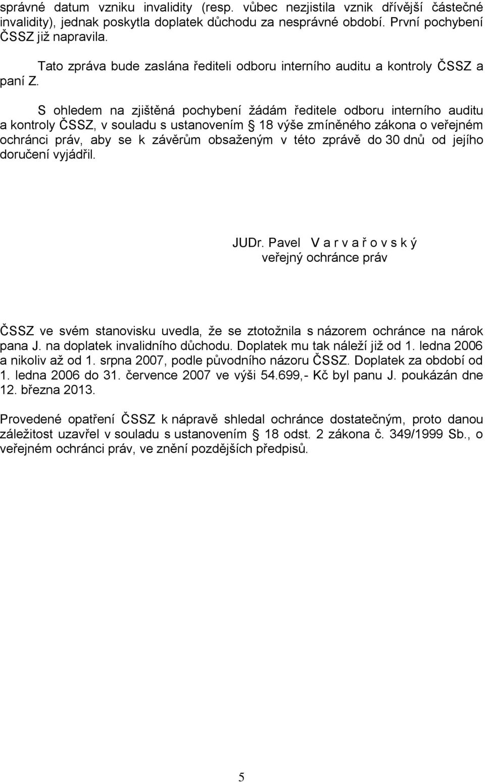 S ohledem na zjištěná pochybení žádám ředitele odboru interního auditu a kontroly ČSSZ, v souladu s ustanovením 18 výše zmíněného zákona o veřejném ochránci práv, aby se k závěrům obsaženým v této