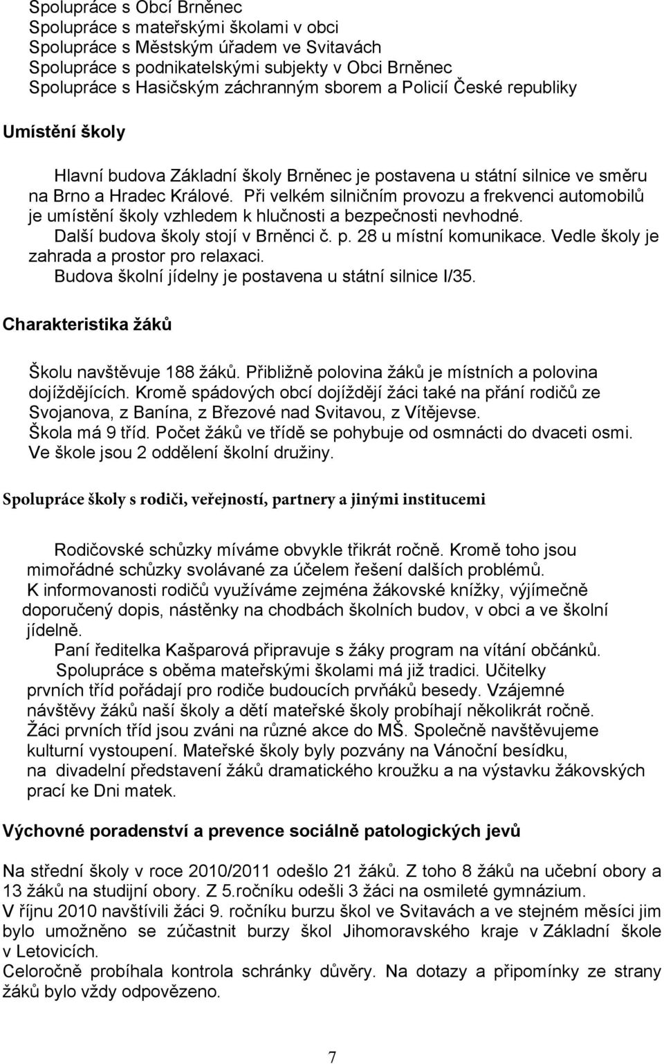 Při velkém silničním provozu a frekvenci automobilů je umístění školy vzhledem k hlučnosti a bezpečnosti nevhodné. Další budova školy stojí v Brněnci č. p. 28 u místní komunikace.