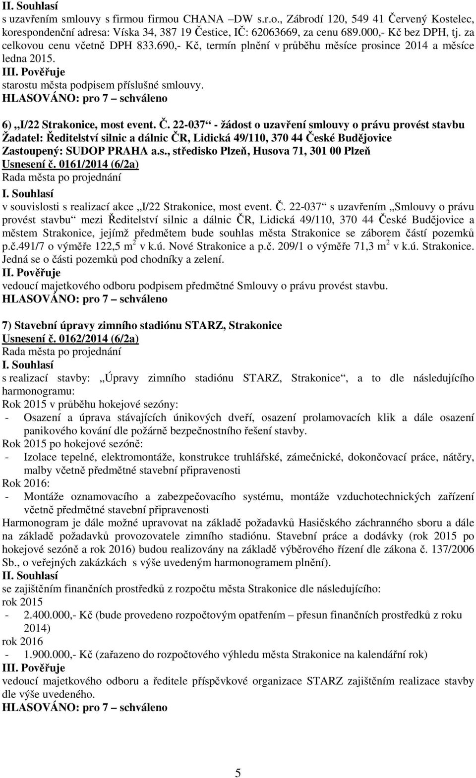 22-037 - žádost o uzavření smlouvy o právu provést stavbu Žadatel: Ředitelství silnic a dálnic ČR, Lidická 49/110, 370 44 České Budějovice Zastoupený: SUDOP PRAHA a.s., středisko Plzeň, Husova 71, 301 00 Plzeň Usnesení č.