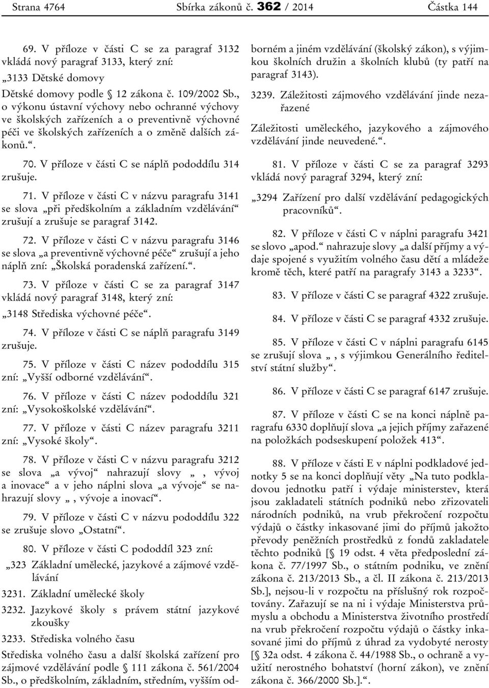 V příloze v části C se náplň pododdílu 314 zrušuje. 71. V příloze v části C v názvu paragrafu 3141 se slova při předškolním a základním vzdělávání zrušují a zrušuje se paragraf 3142. 72.