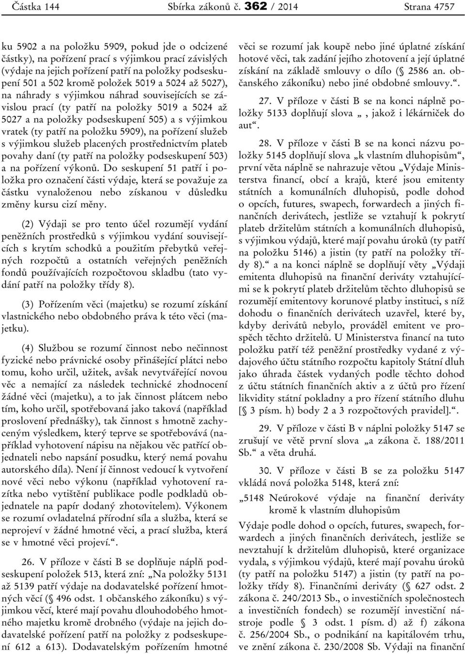 položek 5019 a 5024 až 5027), na náhrady s výjimkou náhrad souvisejících se závislou prací (ty patří na položky 5019 a 5024 až 5027 a na položky podseskupení 505) a s výjimkou vratek (ty patří na