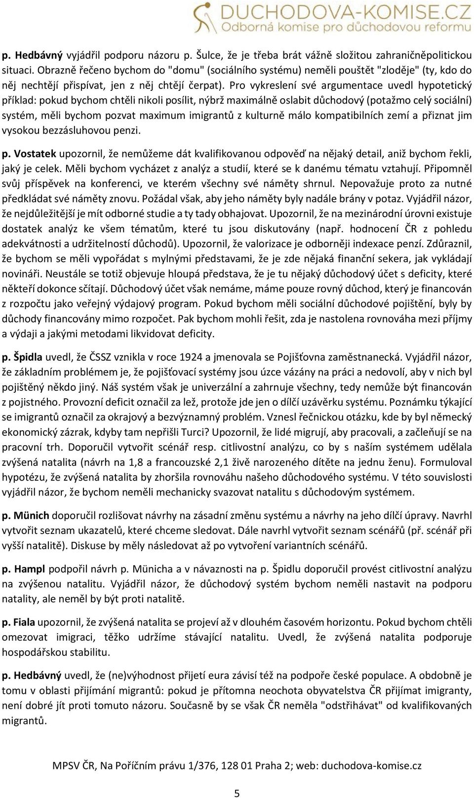 Pro vykreslení své argumentace uvedl hypotetický příklad: pokud bychom chtěli nikoli posílit, nýbrž maximálně oslabit důchodový (potažmo celý sociální) systém, měli bychom pozvat maximum imigrantů z