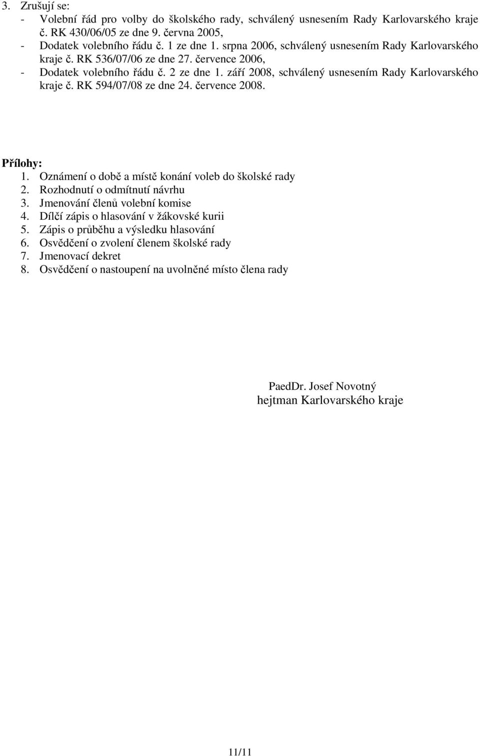 RK 594/07/08 ze dne 24. července 2008. Přílohy: 1. Oznámení o době a místě konání voleb do školské rady 2. Rozhodnutí o odmítnutí návrhu 3. Jmenování členů volební komise 4.