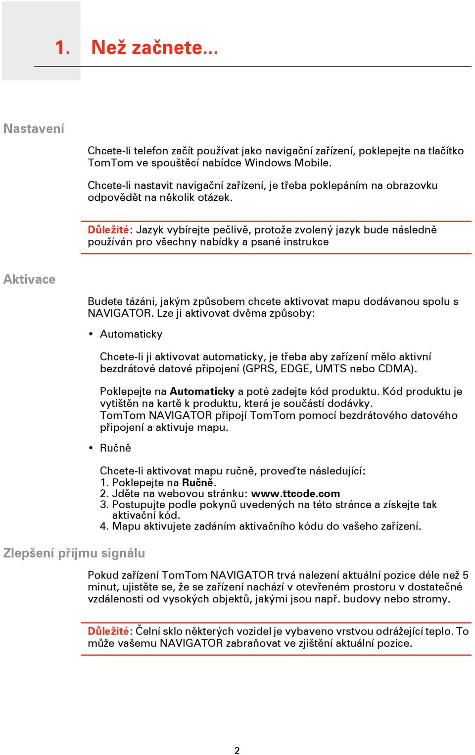 Důležité: Jazyk vybírejte pečlivě, protože zvolený jazyk bude následně používán pro všechny nabídky a psané instrukce Aktivace Budete tázáni, jakým způsobem chcete aktivovat mapu dodávanou spolu s