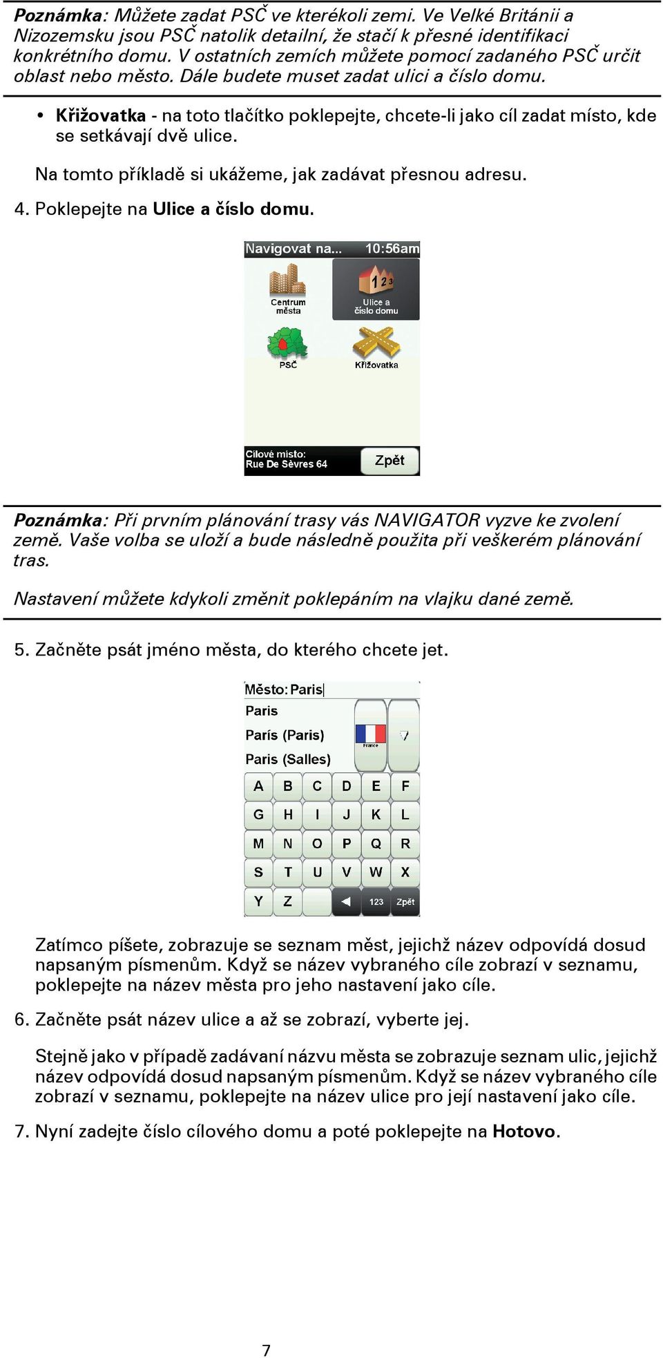 Křižovatka - na toto tlačítko poklepejte, chcete-li jako cíl zadat místo, kde se setkávají dvě ulice. Na tomto příkladě si ukážeme, jak zadávat přesnou adresu. 4. Poklepejte na Ulice a číslo domu.