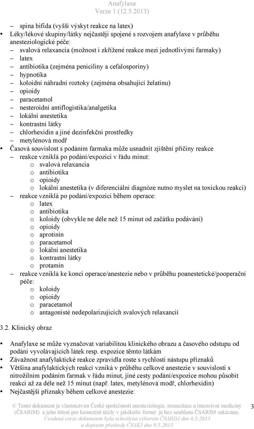 antiflogistika/analgetika lokální anestetika kontrastní látky chlorhexidin a jiné dezinfekční prostředky metylénová modř Časová souvislost s podáním farmaka může usnadnit zjištění příčiny reakce