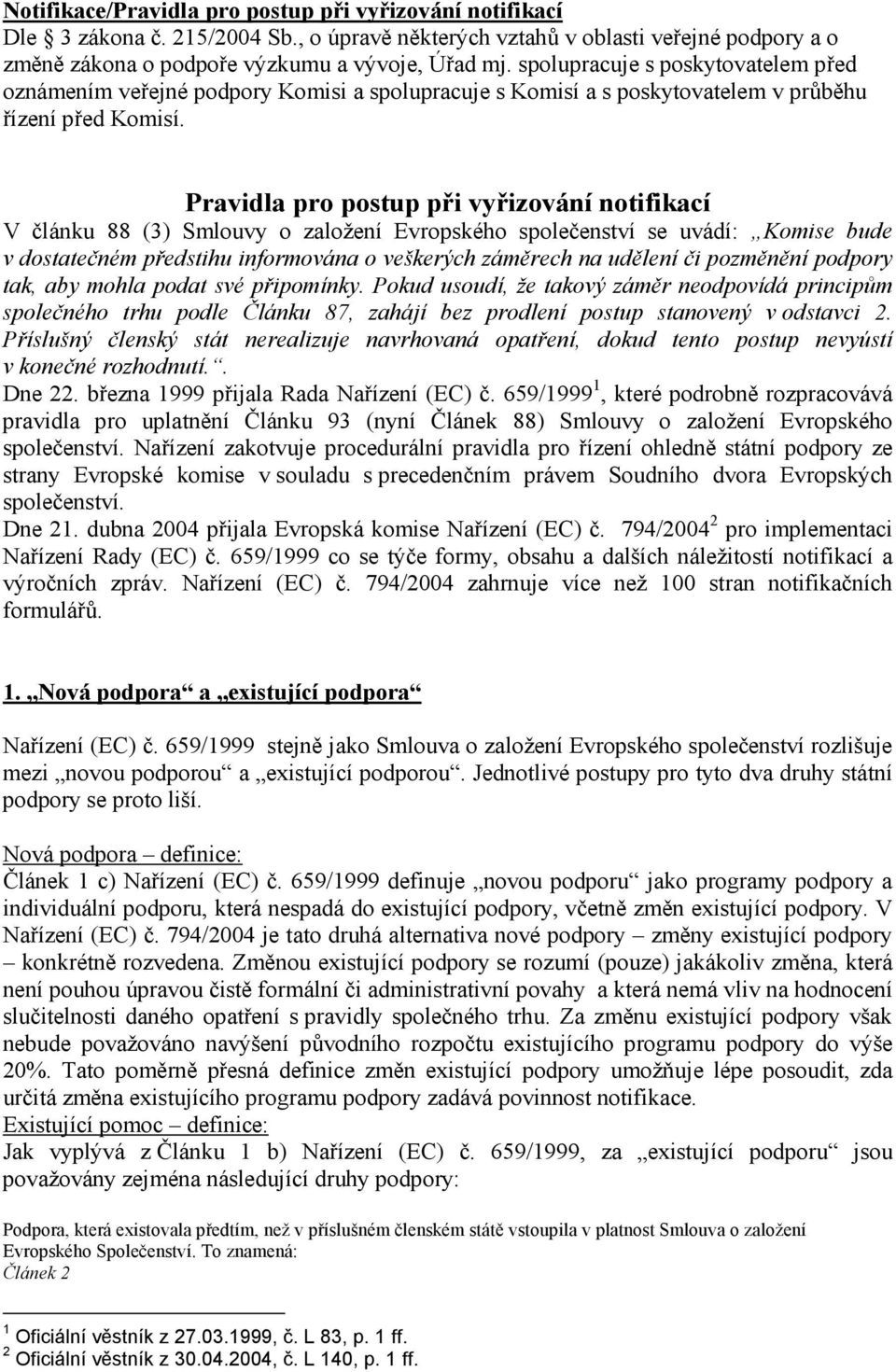 Pravidla pro postup při vyřizování notifikací V článku 88 (3) Smlouvy o založení Evropského společenství se uvádí: Komise bude v dostatečném předstihu informována o veškerých záměrech na udělení či