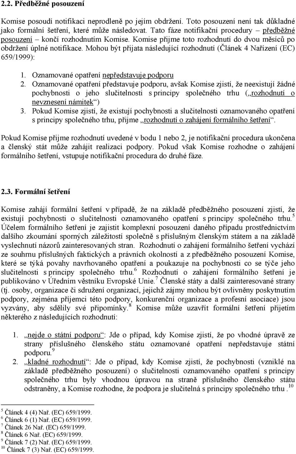 Mohou být přijata následující rozhodnutí (Článek 4 Nařízení (EC) 659/1999): 1. Oznamované opatření nepředstavuje podporu 2.