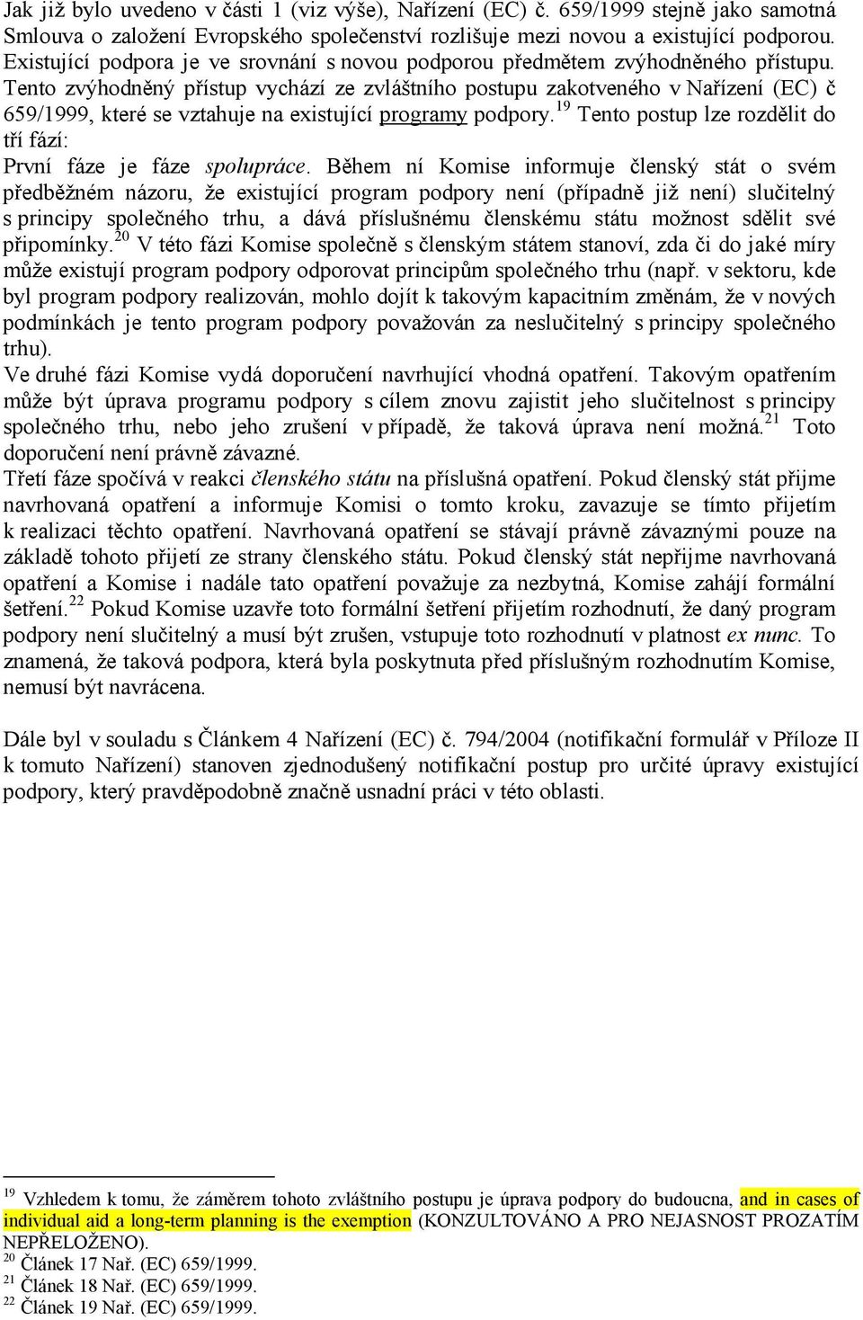 Tento zvýhodněný přístup vychází ze zvláštního postupu zakotveného v Nařízení (EC) č 659/1999, které se vztahuje na existující programy podpory.