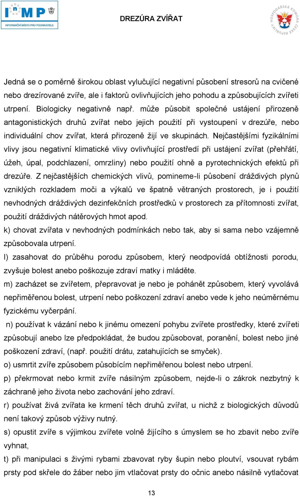 může působit společné ustájení přirozeně antagonistických druhů zvířat nebo jejich použití při vystoupení v drezúře, nebo individuální chov zvířat, která přirozeně žijí ve skupinách.