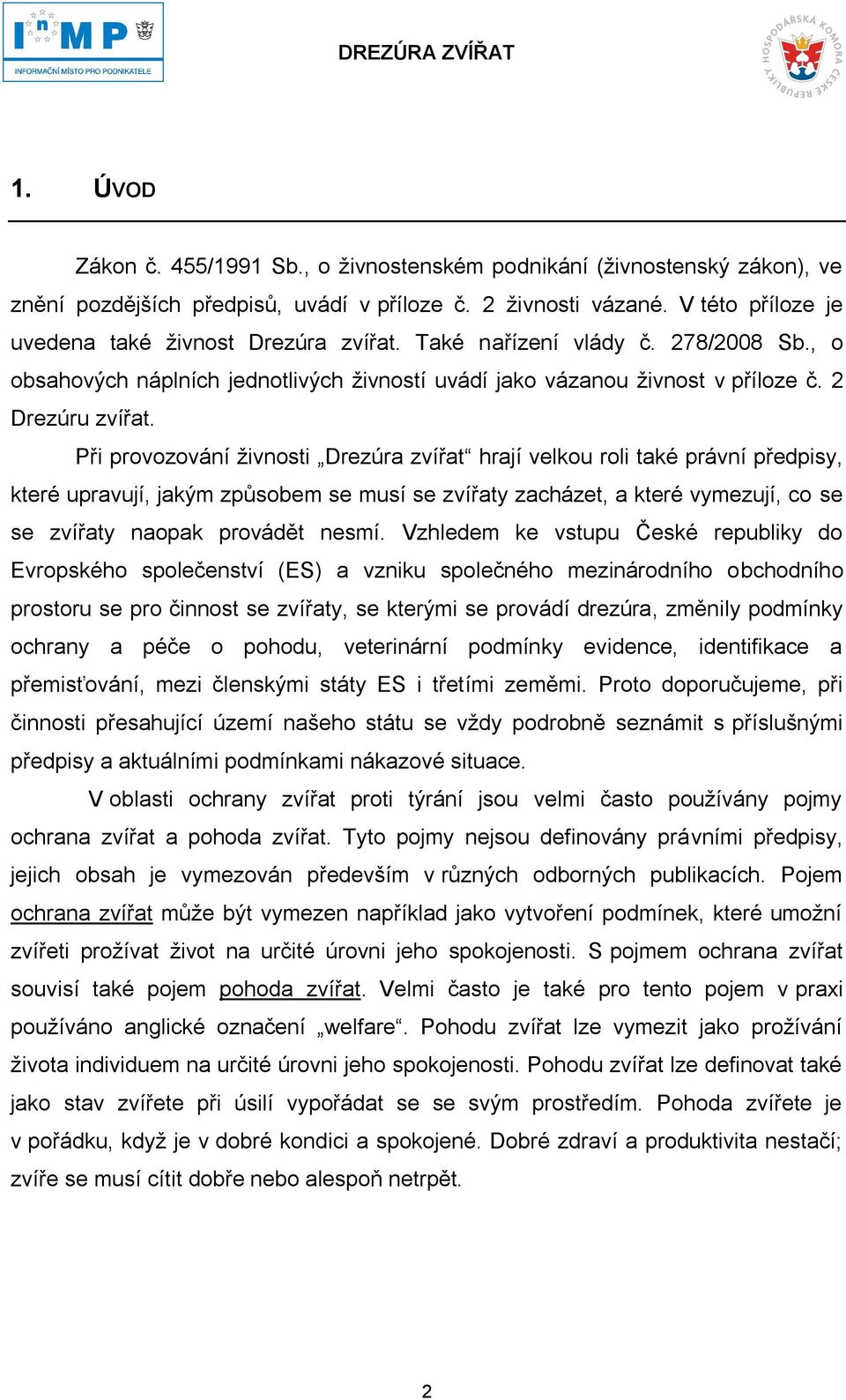 Při provozování živnosti Drezúra zvířat hrají velkou roli také právní předpisy, které upravují, jakým způsobem se musí se zvířaty zacházet, a které vymezují, co se se zvířaty naopak provádět nesmí.