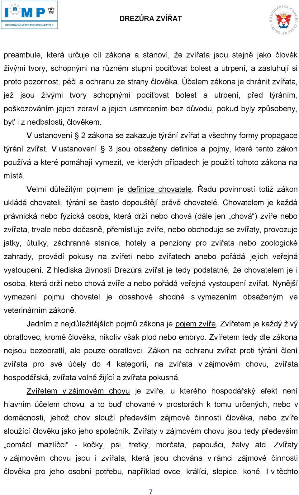 Účelem zákona je chránit zvířata, jež jsou živými tvory schopnými pociťovat bolest a utrpení, před týráním, poškozováním jejich zdraví a jejich usmrcením bez důvodu, pokud byly způsobeny, byť i z