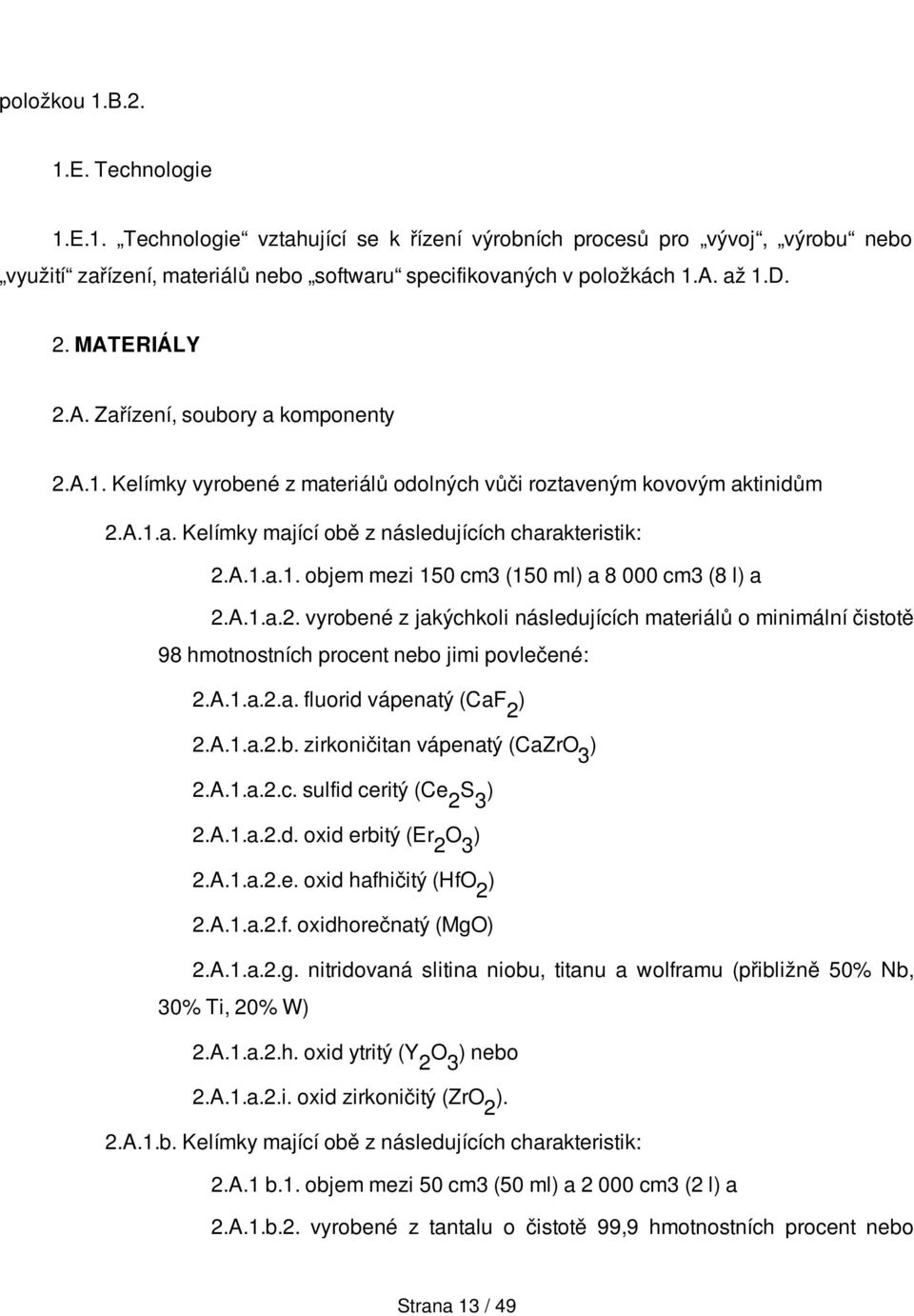 A.1.a.2. vyrobené z jakýchkoli následujících materiálů o minimální čistotě 98 hmotnostních procent nebo jimi povlečené: 2.A.1.a.2.a. fluorid vápenatý (CaF 2 ) 2.A.1.a.2.b. zirkoničitan vápenatý (CaZrO 3 ) 2.