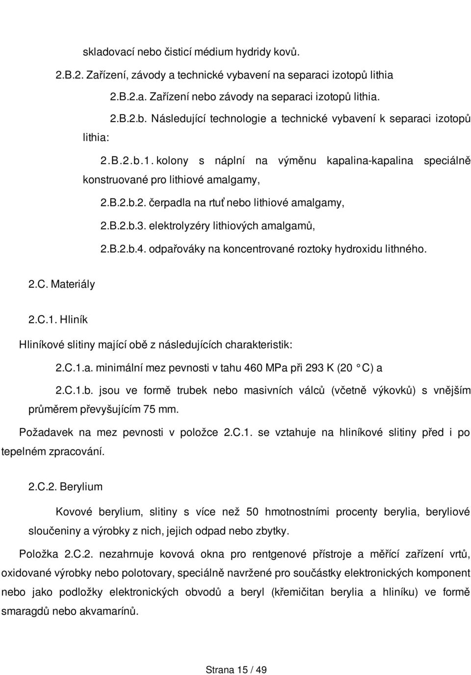 B.2.b.4. odpařováky na koncentrované roztoky hydroxidu lithného. 2.C. Materiály 2.C.1. Hliník Hliníkové slitiny mající obě z následujících charakteristik: 2.C.1.a. minimální mez pevnosti v tahu 460 MPa při 293 K (20 C) a 2.