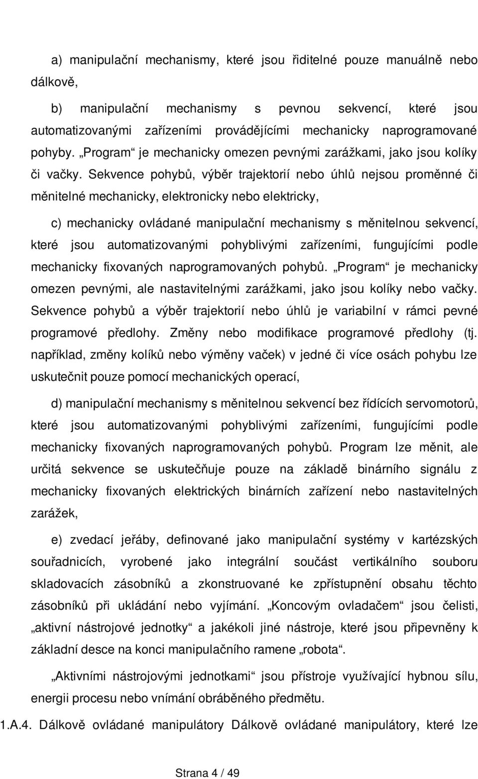 Sekvence pohybů, výběr trajektorií nebo úhlů nejsou proměnné či měnitelné mechanicky, elektronicky nebo elektricky, c) mechanicky ovládané manipulační mechanismy s měnitelnou sekvencí, které jsou